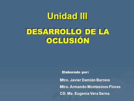 Unidad III DESARROLLO DE LA OCLUSIÓN Mtro. Javier Damián Barrera