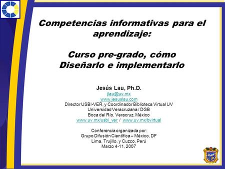 Competencias informativas para el aprendizaje: Curso pre-grado, cómo Diseñarlo e implementarlo Jesús Lau, Ph.D. jlau@uv.mx www.jesuslau.com Director.