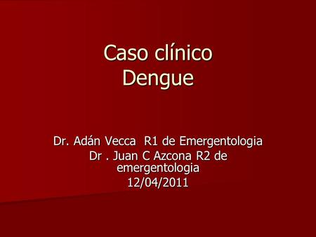 Caso clínico Dengue Dr. Adán Vecca R1 de Emergentologia