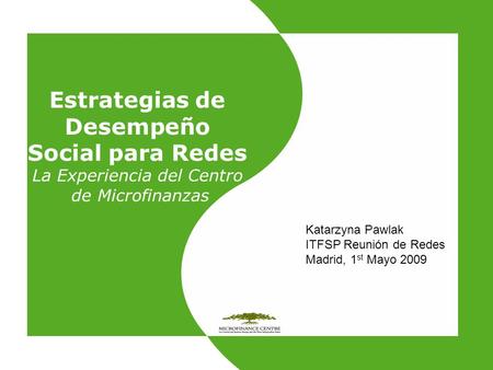Estrategias de Desempeño Social para Redes La Experiencia del Centro de Microfinanzas Katarzyna Pawlak ITFSP Reunión de Redes Madrid, 1 st Mayo 2009.