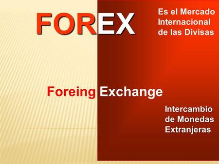 FOREX Foreing Exchange Es el Mercado Internacional de las Divisas