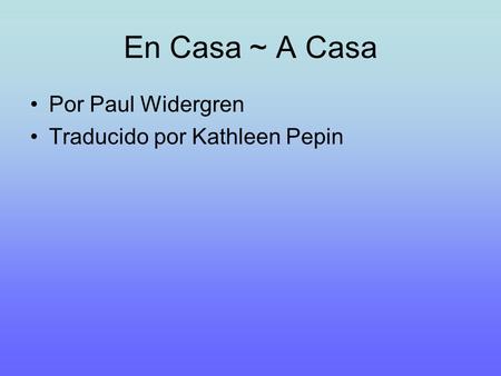 En Casa ~ A Casa Por Paul Widergren Traducido por Kathleen Pepin.