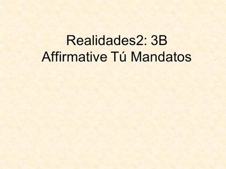 Realidades2: 3B Affirmative Tú Mandatos. A. ¡Pon las tareas en los pupitres! B. Repasito: ¡Escribe en español! 1.Be careful. 2.Be diligent. 3.Go to the.