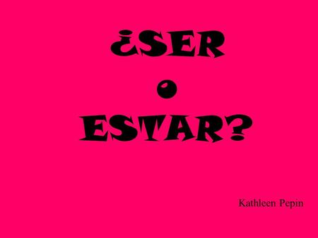 ¿SER o ESTAR? Kathleen Pepin. Y VOCABULARIO 2A es ~ está Not likely changeable / not likely back and forth: ES Likely changeable: ESTÁ