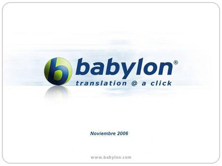 Noviembre 2006. Babylon on Every Desktop * Si usted no puede ver el demo, por favor apriete aqui para verlo en linea. Para regresar a esta presentación,