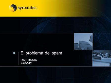 El problema del spam Raul Bazan iSoftland. # El problema del spam Contenido El problema del spam Descripción del ciclo de vida del spam Elección de una.