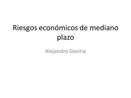 Riesgos económicos de mediano plazo Alejandro Gaviria.