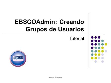 Support.ebsco.com EBSCOAdmin: Creando Grupos de Usuarios Tutorial.