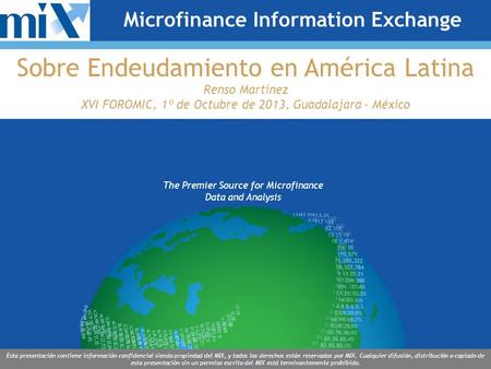 The Premier Source for Microfinance Data and Analysis Esta presentación contiene información confidencial siendo propiedad del MIX, y todos los derechos.