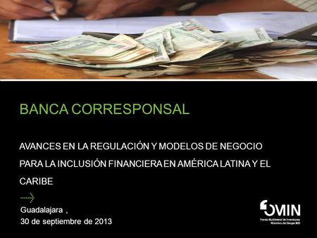 Banca Corresponsal Avances en la Regulación y Modelos de Negocio para la Inclusión financiera en América Latina y el Caribe Guadalajara , 30 de septiembre.