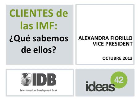 ALEXANDRA FIORILLO VICE PRESIDENT OCTUBRE 2013 CLIENTES de las IMF: ¿Qué sabemos de ellos?
