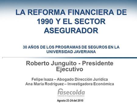 La Reforma Financiera de 1990 y el Sector Asegurador 30 años de los Programas de Seguros en la Universidad Javeriana Roberto Junguito - Presidente Ejecutivo.