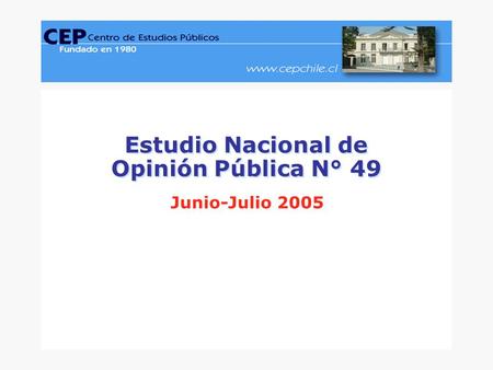 CEP, Encuesta Nacional de Opinión Pública, Junio-Julio 2005.www.cepchile.cl % Estudio Nacional de Opinión Pública N° 49 Estudio Nacional de Opinión Pública.