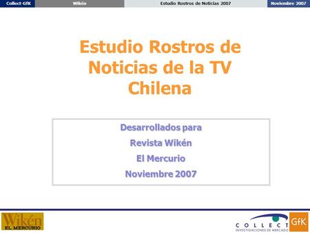 Noviembre 2007Estudio Rostros de Noticias 2007Collect-GfKWikén Estudio Rostros de Noticias de la TV Chilena Desarrollados para Revista Wikén El Mercurio.