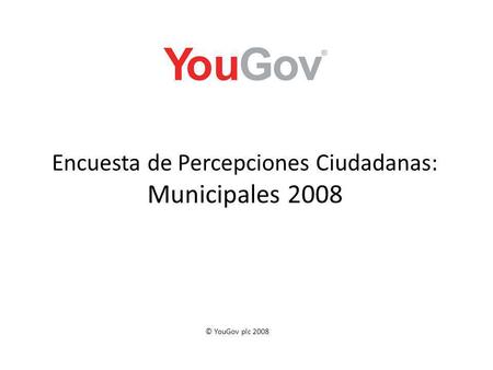 Encuesta de Percepciones Ciudadanas: Municipales 2008 © YouGov plc 2008.