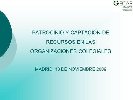 PATROCINIO Y CAPTACIÓN DE RECURSOS EN LAS ORGANIZACIONES COLEGIALES MADRID, 10 DE NOVIEMBRE 2009.