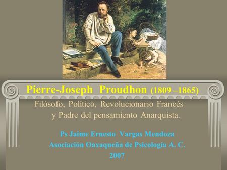 Pierre-Joseph Proudhon (1809 –1865) Filósofo, Político, Revolucionario Francés y Padre del pensamiento Anarquista. Ps Jaime Ernesto.