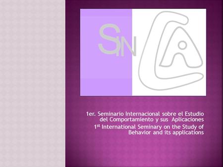 1er. Seminario Internacional sobre el Estudio del Comportamiento y sus Aplicaciones 1 st International Seminary on the Study of Behavior and its applications.