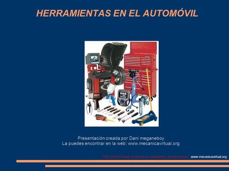 MECANICAVirtual, la web de los estudiantes de automoción - www.mecanicavirtual.org HERRAMIENTAS EN EL AUTOMÓVIL Presentación creada por Dani meganeboy.