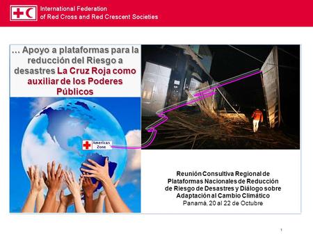 … Apoyo a plataformas para la reducción del Riesgo a desastres La Cruz Roja como auxiliar de los Poderes Públicos Americas Zone Reunión Consultiva Regional.