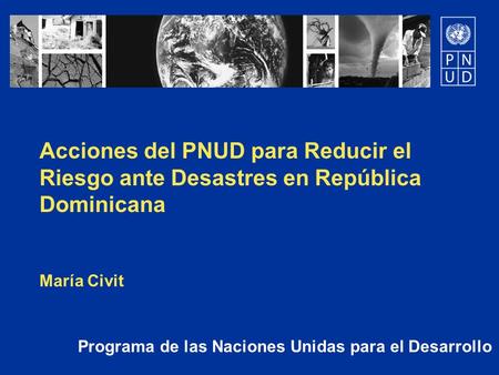 Acciones del PNUD para Reducir el Riesgo ante Desastres en República Dominicana María Civit Programa de las Naciones Unidas para el Desarrollo.
