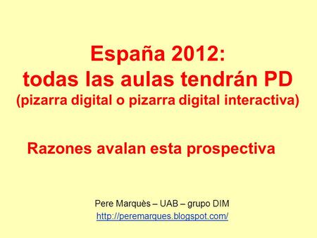 España 2012: todas las aulas tendrán PD (pizarra digital o pizarra digital interactiva) Pere Marquès – UAB – grupo DIM
