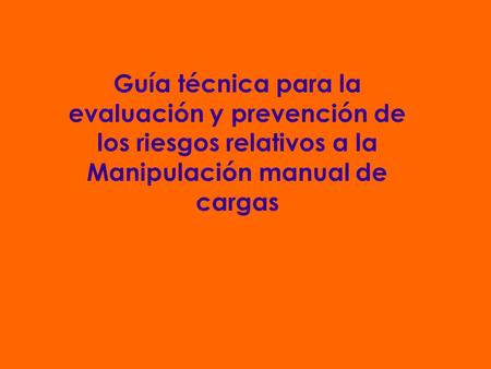 Guía técnica para la evaluación y prevención de los riesgos relativos a la Manipulación manual de cargas.