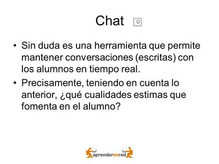 Chat Sin duda es una herramienta que permite mantener conversaciones (escritas) con los alumnos en tiempo real. Precisamente, teniendo en cuenta lo anterior,