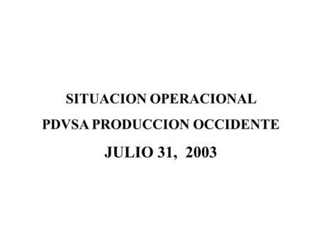 SITUACION OPERACIONAL PDVSA PRODUCCION OCCIDENTE JULIO 31, 2003.