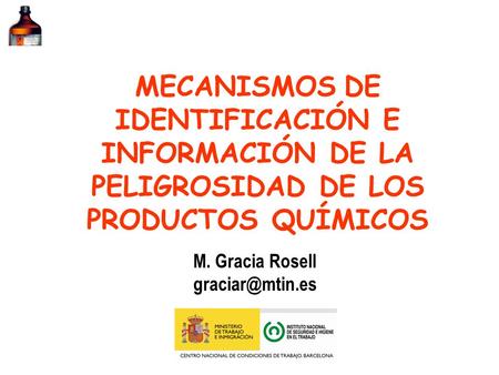 MECANISMOS DE IDENTIFICACIÓN E INFORMACIÓN DE LA PELIGROSIDAD DE LOS PRODUCTOS QUÍMICOS M. Gracia Rosell graciar@mtin.es.