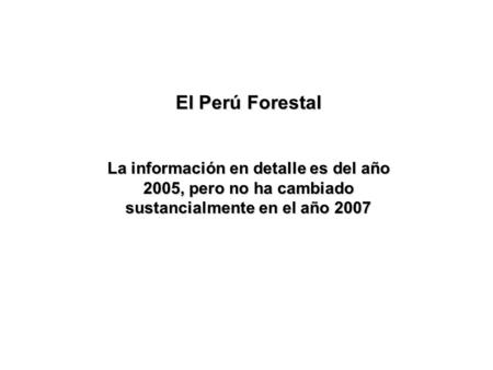 El Perú Forestal La información en detalle es del año 2005, pero no ha cambiado sustancialmente en el año 2007.