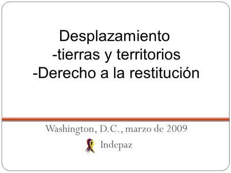 Corte Constitucional Auto 008/09 Washington, D.C., marzo de 2009 Indepaz Desplazamiento -tierras y territorios -Derecho a la restitución.