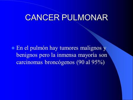 CANCER PULMONAR En el pulmón hay tumores malignos y benignos pero la inmensa mayoría son carcinomas broncógenos (90 al 95%)