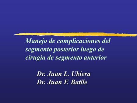 Manejo de complicaciones del segmento posterior luego de cirugía de segmento anterior Dr. Juan L. Ubiera Dr. Juan F. Batlle.