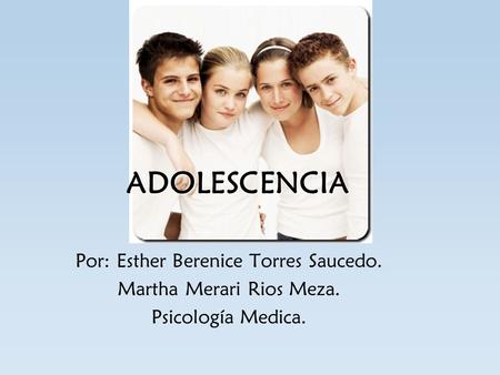 ADOLESCENCIA Por: Esther Berenice Torres Saucedo.