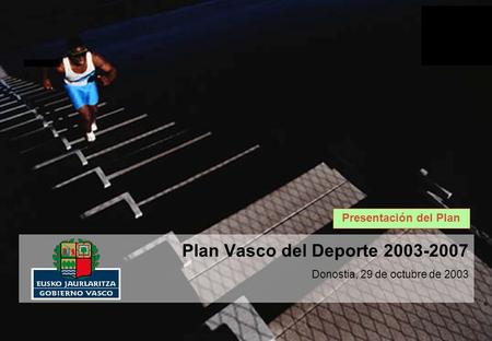 Estrategia Plan Vasco del Deporte 2003-2007 Donostia, 29 de octubre de 2003 Presentación del Plan.