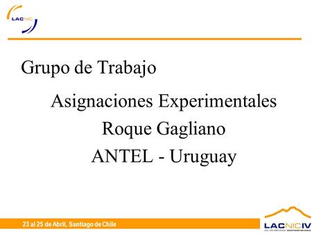 23 al 25 de Abril, Santiago de Chile Grupo de Trabajo Asignaciones Experimentales Roque Gagliano ANTEL - Uruguay.
