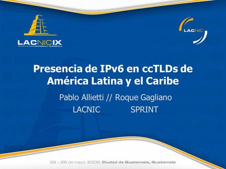 Presencia de IPv6 en ccTLDs de América Latina y el Caribe Pablo Allietti // Roque Gagliano LACNIC SPRINT.