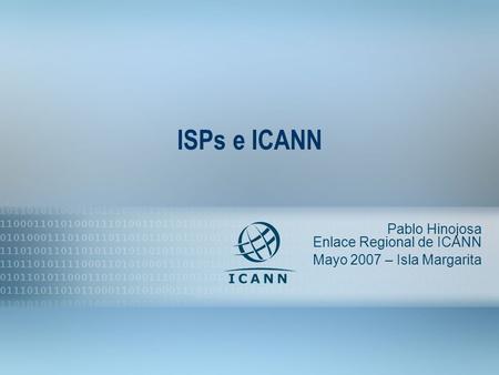 1 ISPs e ICANN Pablo Hinojosa Enlace Regional de ICANN Mayo 2007 – Isla Margarita.