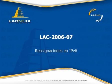 LAC-2006-07 Reasignaciones en IPv6. LAC-2006-07 Reasignaciones en IPv62 Propuesta Se propone la modificación de la política de asignación de IPv6 de manera.
