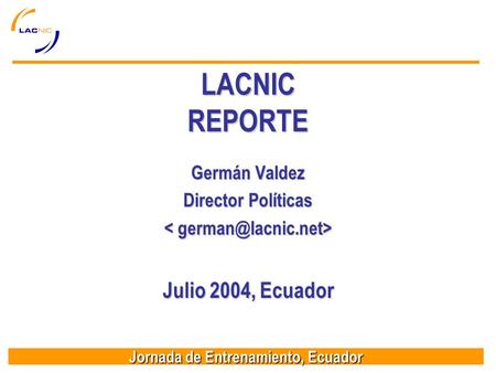 Jornada de Entrenamiento, Ecuador LACNIC REPORTE Germán Valdez Director Políticas Julio 2004, Ecuador.