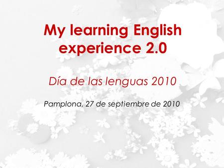 Día Europeo de las Lenguas INAP 27 de septiembre de 2010 My learning English experience 2.0 Día de las lenguas 2010 Pamplona, 27 de septiembre de 2010.