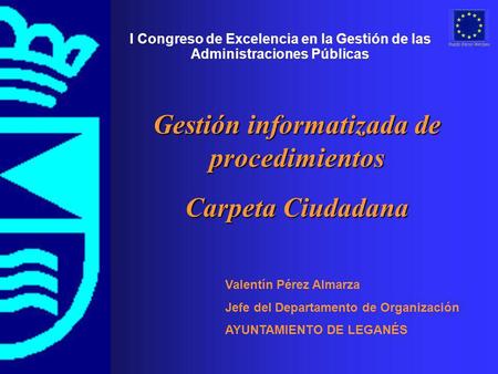 Valentín Pérez Almarza Jefe del Departamento de Organización AYUNTAMIENTO DE LEGANÉS I Congreso de Excelencia en la Gestión de las Administraciones Públicas.