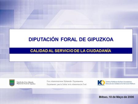 Foru Administrazioaren Kalitaterako Departamentua Departamento para la Calidad en la Administración Foral Bilbao, 18 de Mayo de 2006 DIPUTACIÓN FORAL DE.