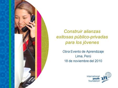 Construir alianzas exitosas público-privadas para los jóvenes Obra Evento de Aprendizaje Lima, Perú 18 de noviembre del 2010.