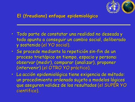 El (freudiano) enfoque epidemiológico Todo parte de constatar una realidad no deseada y todo apunta a conseguir un cambio social, deliberado y sostenido.