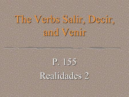The Verbs Salir, Decir, and Venir P. 155 Realidades 2.