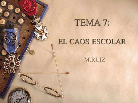 TEMA 7: EL CAOS ESCOLAR M.RUIZ.