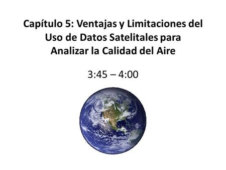 Capítulo 5: Ventajas y Limitaciones del Uso de Datos Satelitales para Analizar la Calidad del Aire 3:45 – 4:00.