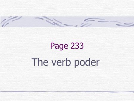 Page 233 The verb poder The Verb PODER The verb PODER means to be able to or can.